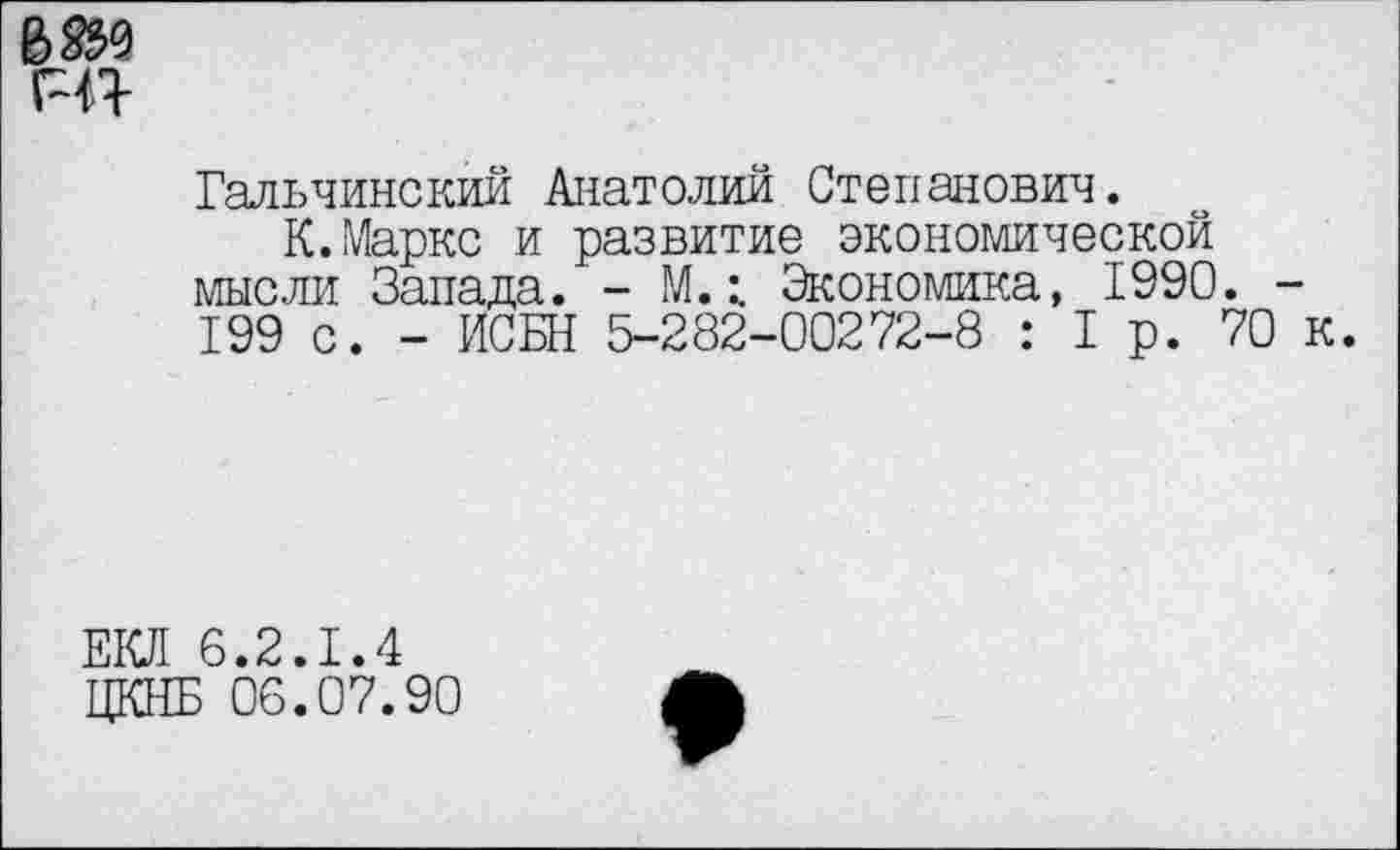 ﻿В $9 т
Гальчинский Анатолий Степанович.
К.Маркс и развитие экономической мысли Запада. - М.Экономика, 1990. -199 с. - ИСБН 5-282-00272-8 : 1р. 70 к
Е1€Я 6.2.1.4
ЦКНБ 06.07.90